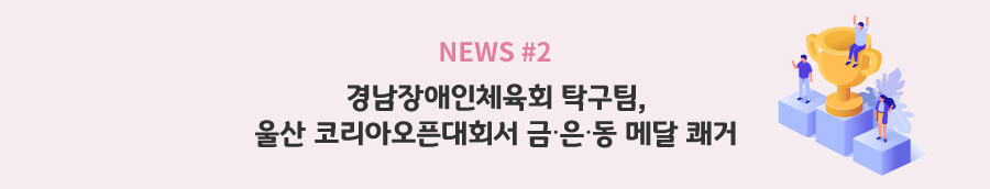 news#2 - 경남장애인체육회 탁구팀, 울산 코리아오픈대회서 금∙은∙동 메달 쾌거